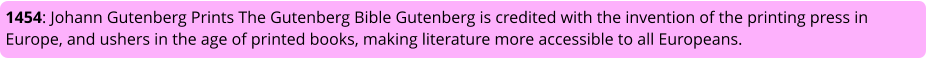 1454: Johann Gutenberg Prints The Gutenberg Bible Gutenberg is credited with the invention of the printing press in Europe, and ushers in the age of printed books, making literature more accessible to all Europeans.