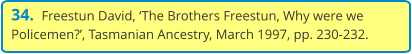 34.  Freestun David, ‘The Brothers Freestun, Why were we Policemen?’, Tasmanian Ancestry, March 1997, pp. 230-232.