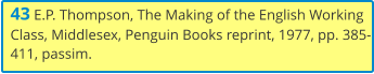 43 E.P. Thompson, The Making of the English Working Class, Middlesex, Penguin Books reprint, 1977, pp. 385-411, passim.