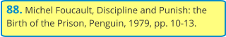 88. Michel Foucault, Discipline and Punish: the Birth of the Prison, Penguin, 1979, pp. 10-13.