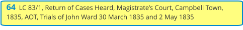 64  LC 83/1, Return of Cases Heard, Magistrate’s Court, Campbell Town, 1835, AOT, Trials of John Ward 30 March 1835 and 2 May 1835