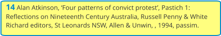 14 Alan Atkinson, ‘Four patterns of convict protest’, Pastich 1: Reflections on Nineteenth Century Australia, Russell Penny & White Richard editors, St Leonards NSW, Allen & Unwin, , 1994, passim.