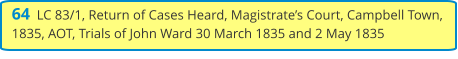 64  LC 83/1, Return of Cases Heard, Magistrate’s Court, Campbell Town, 1835, AOT, Trials of John Ward 30 March 1835 and 2 May 1835