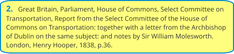 2.   Great Britain, Parliament, House of Commons, Select Committee on Transportation, Report from the Select Committee of the House of Commons on Transportation: together with a letter from the Archbishop of Dublin on the same subject: and notes by Sir William Molesworth. London, Henry Hooper, 1838, p.36.
