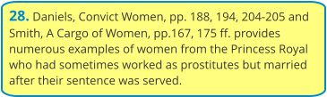 28. Daniels, Convict Women, pp. 188, 194, 204-205 and Smith, A Cargo of Women, pp.167, 175 ff. provides numerous examples of women from the Princess Royal who had sometimes worked as prostitutes but married after their sentence was served.