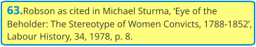 63.Robson as cited in Michael Sturma, ‘Eye of the Beholder: The Stereotype of Women Convicts, 1788-1852’, Labour History, 34, 1978, p. 8.