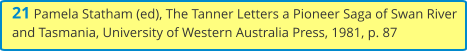 21 Pamela Statham (ed), The Tanner Letters a Pioneer Saga of Swan River and Tasmania, University of Western Australia Press, 1981, p. 87
