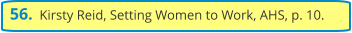 56.  Kirsty Reid, Setting Women to Work, AHS, p. 10.