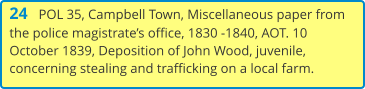 24   POL 35, Campbell Town, Miscellaneous paper from the police magistrate’s office, 1830 -1840, AOT. 10 October 1839, Deposition of John Wood, juvenile, concerning stealing and trafficking on a local farm.