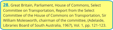 28. Great Britain, Parliament, House of Commons, Select Committee on Transportation, Report from the Select Committee of the House of Commons on Transportation, Sir William Molesworth, chairman of the committee, (Adelaide, Libraries Board of South Australia, 1967), Vol. 1, pp. 121-123.