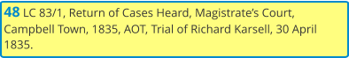 48 LC 83/1, Return of Cases Heard, Magistrate’s Court, Campbell Town, 1835, AOT, Trial of Richard Karsell, 30 April 1835.