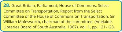 28. Great Britain, Parliament, House of Commons, Select Committee on Transportation, Report from the Select Committee of the House of Commons on Transportation, Sir William Molesworth, chairman of the committee, (Adelaide, Libraries Board of South Australia, 1967), Vol. 1, pp. 121-123.
