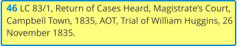 46 LC 83/1, Return of Cases Heard, Magistrate’s Court, Campbell Town, 1835, AOT, Trial of William Huggins, 26 November 1835.