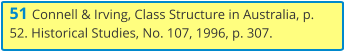 51 Connell & Irving, Class Structure in Australia, p. 52. Historical Studies, No. 107, 1996, p. 307.