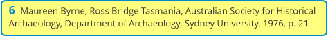 6  Maureen Byrne, Ross Bridge Tasmania, Australian Society for Historical Archaeology, Department of Archaeology, Sydney University, 1976, p. 21