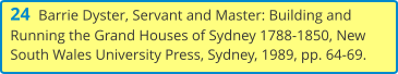 24  Barrie Dyster, Servant and Master: Building and Running the Grand Houses of Sydney 1788-1850, New South Wales University Press, Sydney, 1989, pp. 64-69.