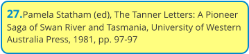 27.Pamela Statham (ed), The Tanner Letters: A Pioneer Saga of Swan River and Tasmania, University of Western Australia Press, 1981, pp. 97-97