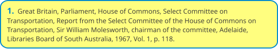 1.  Great Britain, Parliament, House of Commons, Select Committee on Transportation, Report from the Select Committee of the House of Commons on Transportation, Sir William Molesworth, chairman of the committee, Adelaide, Libraries Board of South Australia, 1967, Vol. 1, p. 118.