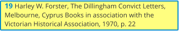 19 Harley W. Forster, The Dillingham Convict Letters, Melbourne, Cyprus Books in association with the Victorian Historical Association, 1970, p. 22