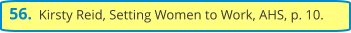 56.  Kirsty Reid, Setting Women to Work, AHS, p. 10.