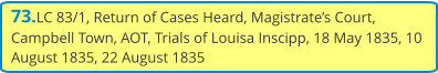 73.LC 83/1, Return of Cases Heard, Magistrate’s Court, Campbell Town, AOT, Trials of Louisa Inscipp, 18 May 1835, 10 August 1835, 22 August 1835