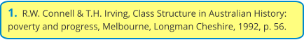1.  R.W. Connell & T.H. Irving, Class Structure in Australian History: poverty and progress, Melbourne, Longman Cheshire, 1992, p. 56.