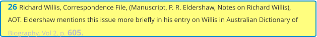 26 Richard Willis, Correspondence File, (Manuscript, P. R. Eldershaw, Notes on Richard Willis), AOT. Eldershaw mentions this issue more briefly in his entry on Willis in Australian Dictionary of Biography, Vol 2, p. 605.