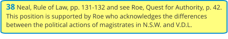 38 Neal, Rule of Law, pp. 131-132 and see Roe, Quest for Authority, p. 42. This position is supported by Roe who acknowledges the differences between the political actions of magistrates in N.S.W. and V.D.L.