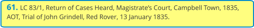 61. LC 83/1, Return of Cases Heard, Magistrate’s Court, Campbell Town, 1835, AOT, Trial of John Grindell, Red Rover, 13 January 1835.