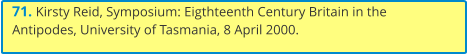 71. Kirsty Reid, Symposium: Eigthteenth Century Britain in the Antipodes, University of Tasmania, 8 April 2000.