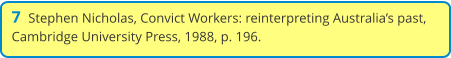 7  Stephen Nicholas, Convict Workers: reinterpreting Australia’s past, Cambridge University Press, 1988, p. 196.