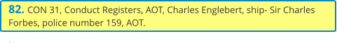 82. CON 31, Conduct Registers, AOT, Charles Englebert, ship- Sir Charles Forbes, police number 159, AOT. .