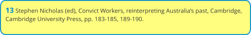 13 Stephen Nicholas (ed), Convict Workers, reinterpreting Australia’s past, Cambridge, Cambridge University Press, pp. 183-185, 189-190.
