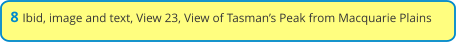8 Ibid, image and text, View 23, View of Tasman’s Peak from Macquarie Plains