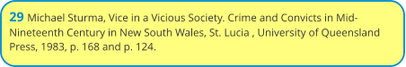 29 Michael Sturma, Vice in a Vicious Society. Crime and Convicts in Mid-Nineteenth Century in New South Wales, St. Lucia , University of Queensland Press, 1983, p. 168 and p. 124.