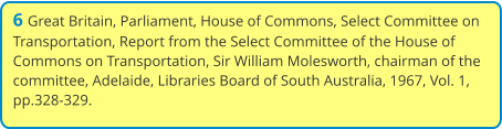 6 Great Britain, Parliament, House of Commons, Select Committee on Transportation, Report from the Select Committee of the House of Commons on Transportation, Sir William Molesworth, chairman of the committee, Adelaide, Libraries Board of South Australia, 1967, Vol. 1, pp.328-329.