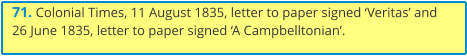 71. Colonial Times, 11 August 1835, letter to paper signed ‘Veritas’ and 26 June 1835, letter to paper signed ‘A Campbelltonian’.