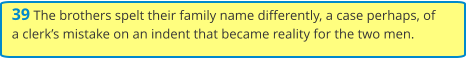 39 The brothers spelt their family name differently, a case perhaps, of a clerk’s mistake on an indent that became reality for the two men.