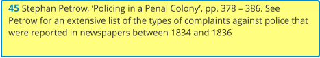 45 Stephan Petrow, ‘Policing in a Penal Colony’, pp. 378 – 386. See Petrow for an extensive list of the types of complaints against police that were reported in newspapers between 1834 and 1836
