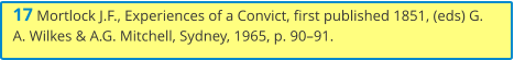 17 Mortlock J.F., Experiences of a Convict, first published 1851, (eds) G. A. Wilkes & A.G. Mitchell, Sydney, 1965, p. 90–91.