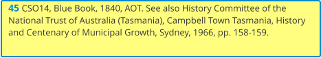 45 CSO14, Blue Book, 1840, AOT. See also History Committee of the National Trust of Australia (Tasmania), Campbell Town Tasmania, History and Centenary of Municipal Growth, Sydney, 1966, pp. 158-159.