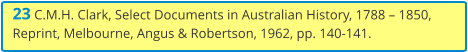 23 C.M.H. Clark, Select Documents in Australian History, 1788 – 1850, Reprint, Melbourne, Angus & Robertson, 1962, pp. 140-141.