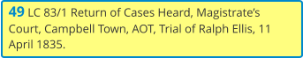 49 LC 83/1 Return of Cases Heard, Magistrate’s Court, Campbell Town, AOT, Trial of Ralph Ellis, 11 April 1835.