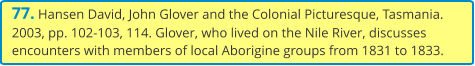77. Hansen David, John Glover and the Colonial Picturesque, Tasmania. 2003, pp. 102-103, 114. Glover, who lived on the Nile River, discusses encounters with members of local Aborigine groups from 1831 to 1833.